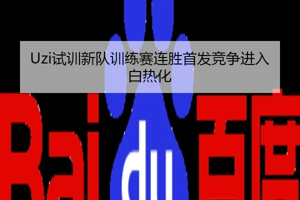 Uzi试训新队训练赛连胜首发竞争进入白热化