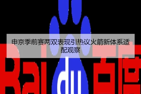 申京季前赛两双表现引热议火箭新体系适配观察