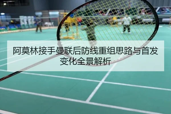 阿莫林接手曼联后防线重组思路与首发变化全景解析